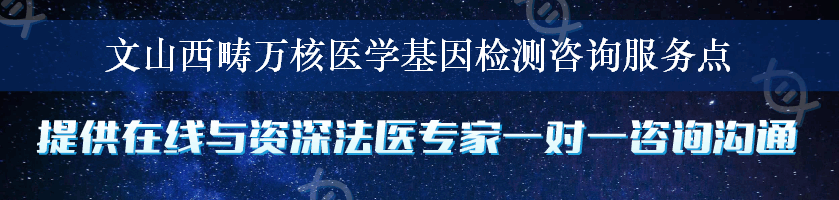 文山西畴万核医学基因检测咨询服务点